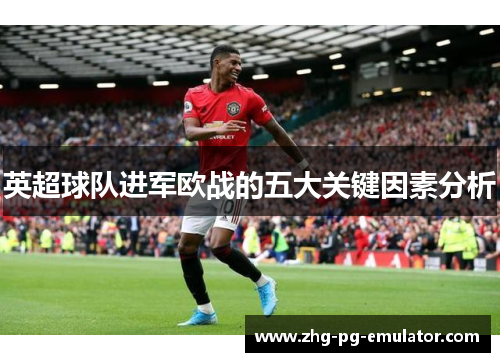 英超球队进军欧战的五大关键因素分析 英超球队进军欧战的五大关键因素分析