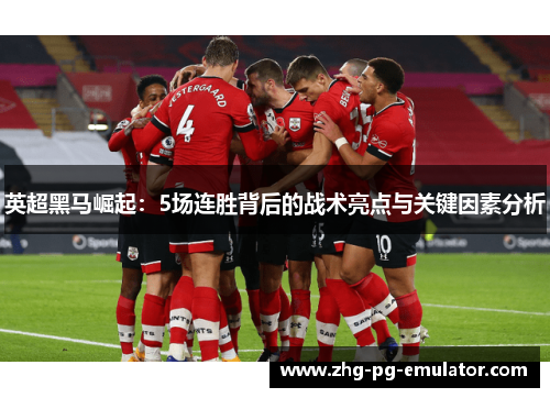 英超黑马崛起:5场连胜背后的战术亮点与关键因素分析 英超黑马崛起:5场连胜背后的战术亮点与关键因素分析