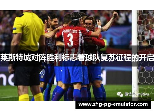 莱斯特城对阵胜利标志着球队复苏征程的开启 莱斯特城对阵胜利标志着球队复苏征程的开启