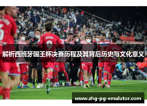 解析西班牙国王杯决赛历程及其背后历史与文化意义