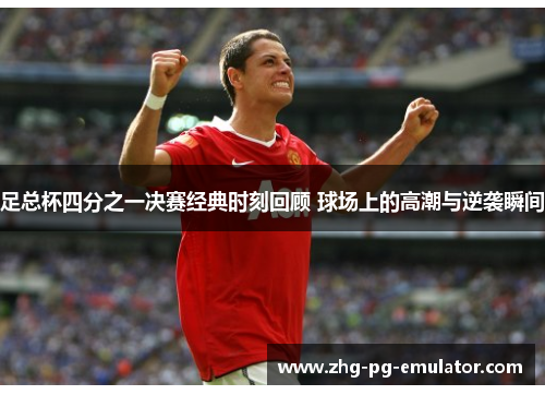 足总杯四分之一决赛经典时刻回顾 球场上的高潮与逆袭瞬间