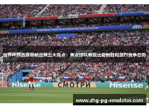 世界杯预选赛最新进展五大亮点:焦点球队表现出奇制胜和激烈竞争态势 世界杯预选赛最新进展五大亮点:焦点球队表现出奇制胜和激烈竞争态势
