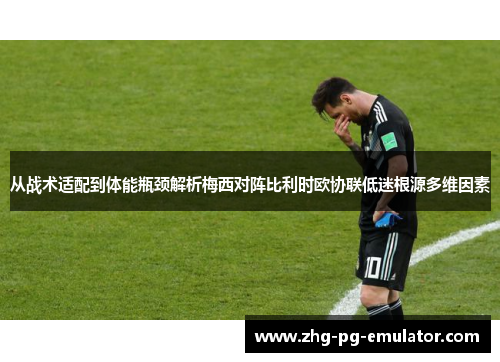 从战术适配到体能瓶颈解析梅西对阵比利时欧协联低迷根源多维因素 从战术适配到体能瓶颈解析梅西对阵比利时欧协联低迷根源多维因素