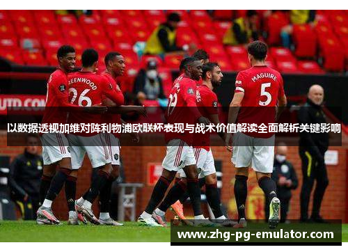 以数据透视加维对阵利物浦欧联杯表现与战术价值解读全面解析关键影响
