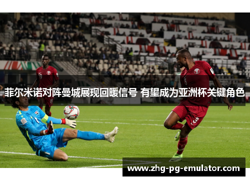菲尔米诺对阵曼城展现回暖信号 有望成为亚洲杯关键角色 菲尔米诺对阵曼城展现回暖信号 有望成为亚洲杯关键角色