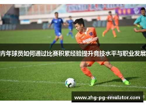 青年球员如何通过比赛积累经验提升竞技水平与职业发展