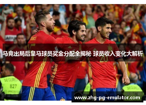 马竞出局后皇马球员奖金分配全揭秘 球员收入变化大解析 马竞出局后皇马球员奖金分配全揭秘 球员收入变化大解析