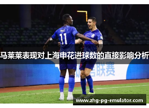 马莱莱表现对上海申花进球数的直接影响分析 马莱莱表现对上海申花进球数的直接影响分析