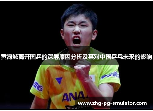 黄海诚离开国乒的深层原因分析及其对中国乒乓未来的影响
