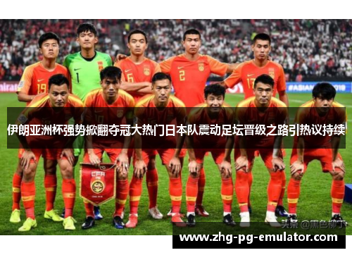 伊朗亚洲杯强势掀翻夺冠大热门日本队震动足坛晋级之路引热议持续