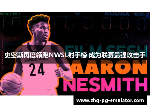 史密斯再度领跑NWSL射手榜 成为联赛最强攻击手 史密斯再度领跑NWSL射手榜 成为联赛最强攻击手