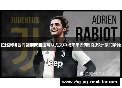 拉比奥特合同到期或自由离队尤文中场未来去向引发欧洲豪门争抢 拉比奥特合同到期或自由离队尤文中场未来去向引发欧洲豪门争抢