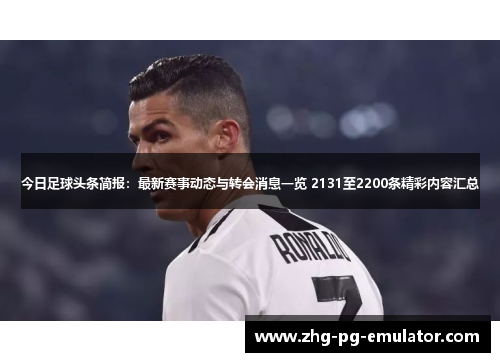 今日足球头条简报:最新赛事动态与转会消息一览 2131至2200条精彩内容汇总 今日足球头条简报:最新赛事动态与转会消息一览 2131至2200条精彩内容汇总