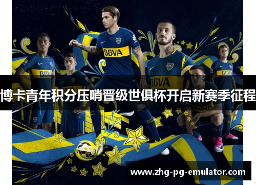 博卡青年积分压哨晋级世俱杯开启新赛季征程 博卡青年积分压哨晋级世俱杯开启新赛季征程