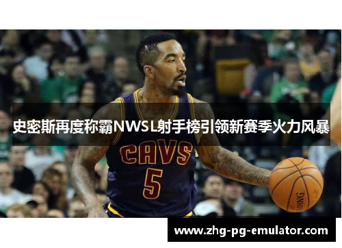 史密斯再度称霸NWSL射手榜引领新赛季火力风暴