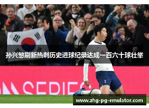 孙兴慜刷新热刺历史进球纪录达成一百六十球壮举
