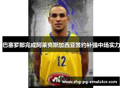 巴塞罗那完成阿莱克斯加西亚签约补强中场实力