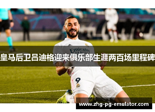 皇马后卫吕迪格迎来俱乐部生涯两百场里程碑