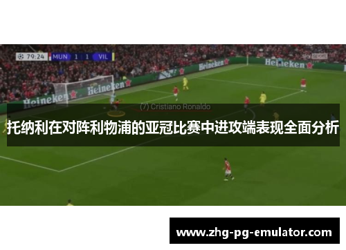 托纳利在对阵利物浦的亚冠比赛中进攻端表现全面分析