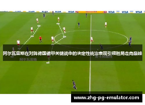 阿尔瓦雷斯在对阵德国德甲关键战中的决定性统治表现引领胜局走向巅峰 阿尔瓦雷斯在对阵德国德甲关键战中的决定性统治表现引领胜局走向巅峰