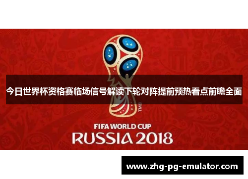 今日世界杯资格赛临场信号解读下轮对阵提前预热看点前瞻全面 今日世界杯资格赛临场信号解读下轮对阵提前预热看点前瞻全面