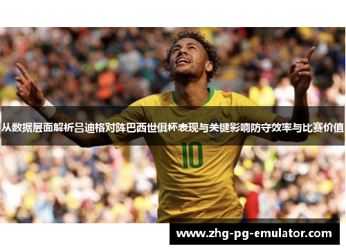 从数据层面解析吕迪格对阵巴西世俱杯表现与关键影响防守效率与比赛价值