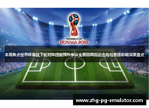 本周焦点世界杯备战下轮对阵提前预热争议全面回顾舆论走向与赛场影响深度盘点 本周焦点世界杯备战下轮对阵提前预热争议全面回顾舆论走向与赛场影响深度盘点