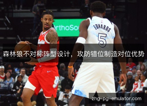 森林狼不对称阵型设计,攻防错位制造对位优势 森林狼不对称阵型设计,攻防错位制造对位优势