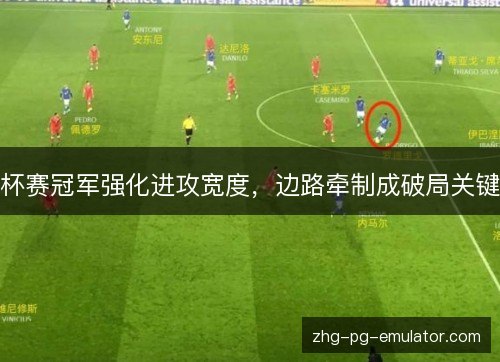 杯赛冠军强化进攻宽度,边路牵制成破局关键 杯赛冠军强化进攻宽度,边路牵制成破局关键